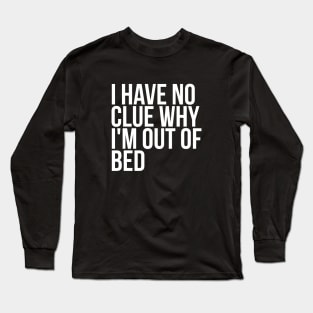Lazy Quote I Have No Clue Why I'm Out Of Bed Long Sleeve T-Shirt